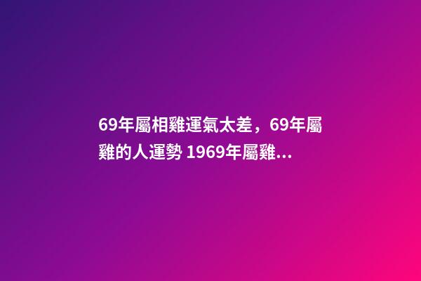 69年屬相雞運氣太差，69年屬雞的人運勢 1969年屬雞運程分析